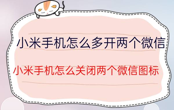 小米手机怎么多开两个微信 小米手机怎么关闭两个微信图标？